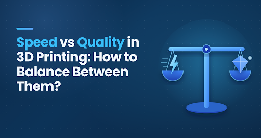 Speed vs Quality in 3D Printing: How to Balance Between Them?