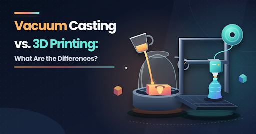 Vacuum Casting vs. 3D Printing: What Are the Differences?